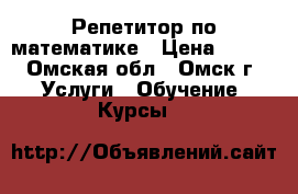 Репетитор по математике › Цена ­ 400 - Омская обл., Омск г. Услуги » Обучение. Курсы   